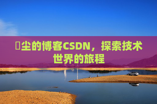 玦尘的博客CSDN，探索技术世界的旅程